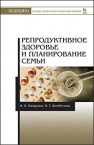 Репродуктивное здоровье и планирование семьи: Учебник Назарова И.Б.,Шембелев И.Г.