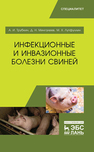 Инфекционные и инвазионные болезни свиней Трубкин А. И.,Мингалеев Д. Н.,Лутфуллин М. Х.