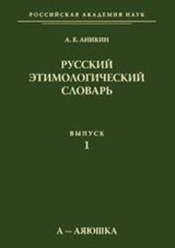 Этимологический словарь русского языка. Вып. 1: «а-аяюшки» Аникин А. Е.